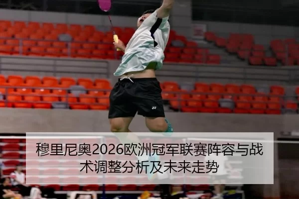 穆里尼奥2026欧洲冠军联赛阵容与战术调整分析及未来走势